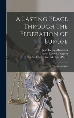 A Lasting Peace Through the Federation of Europe; and, The State of War - Rousseau, Jean-Jacques; Vaughan, Charles Edwyn; Saint-Pierre, Charles Irénée Castel de