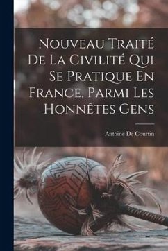 Nouveau Traité De La Civilité Qui Se Pratique En France, Parmi Les Honnêtes Gens - De Courtin, Antoine