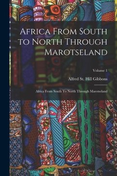Africa From South to North Through Marotseland: Africa From South To North Through Marotseland; Volume 1 - St Gibbons, Alfred Hill