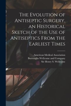 The Evolution of Antiseptic Surgery, an Historical Sketch of the use of Antiseptics From the Earliest Times - Wellcome, Henry S.
