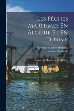 Les Pêches Maritimes En Algérie Et En Tunisie: Rapport Au Ministre De La Marine... - Bouchon-Brandely, Germain; Berthoule, Amédée