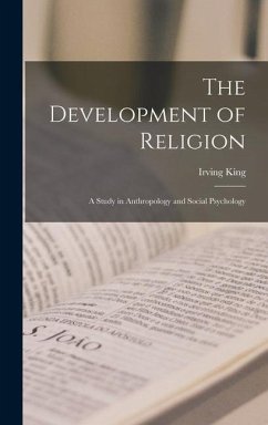 The Development of Religion; a Study in Anthropology and Social Psychology - King, Irving