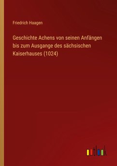 Geschichte Achens von seinen Anfängen bis zum Ausgange des sächsischen Kaiserhauses (1024) - Haagen, Friedrich