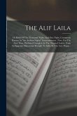 The Alif Laila: Or Book Of The Thousand Nights And One Night, Commonly Known As &quote;the Arabian Nights&quote; Entertainments: Now, For The Firs