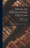 Opera Ad Philosophiam Criticam: Cui Inest Critica Rationis Purae, Volume 1...