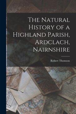 The Natural History of a Highland Parish, Ardclach, Nairnshire - Thomson, Robert