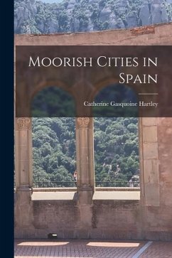 Moorish Cities in Spain - Hartley, Catherine Gasquoine