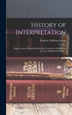 History of Interpretation: Eight Lectures Preached Before the University of Oxford in the Year MDCCCLXXXV .. - Farrar, Frederic William