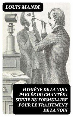 Hygiène de la voix parlée ou chantée : suivie du formulaire pour le traitement de la voix (eBook, ePUB) - Mandl, Louis