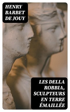 Les Della Robbia, sculpteurs en terre émaillée (eBook, ePUB) - Jouy, Henry Barbet de