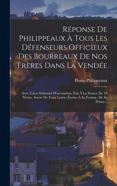 Cover Réponse De Philippeaux À Tous Les Défenseurs Officieux Des Bourreaux De Nos Frères Dans La Vendée: Avec L'acte Solemnel D'accusation, Fait À La Séance