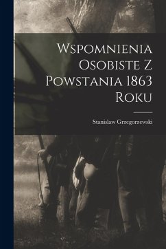 Wspomnienia Osobiste z Powstania 1863 Roku - Grzegorzewski, Stanislaw Wspomnienia Osobiste z Powstania 1863 Roku - Grzegorzewski, Stanislaw