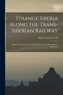 Strange Siberia Along the Trans-Siberian Railway: A Journey From the Great Wall of China to the Skyscrapers of Manhattan - Taft, Marcus Lorenzo