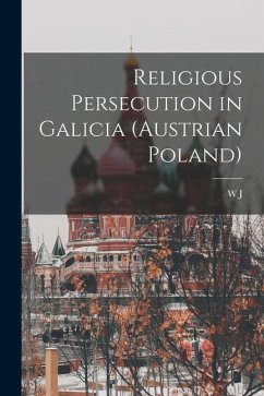 Religious Persecution in Galicia (Austrian Poland) - Birkbeck, W. J.