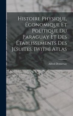 Histoire Physique, Économique Et Politique Du Paraguay Et Des Établissements Des Jésuites. [With] Atlas - Demersay, Alfred