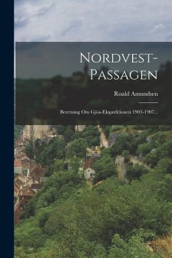 Nordvest-passagen: Beretning Om Gjöa-ekspeditionen 1903-1907... - Amundsen, Roald