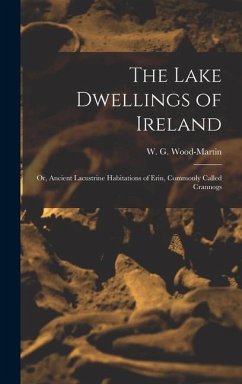 The Lake Dwellings of Ireland: Or, Ancient Lacustrine Habitations of Erin, Commonly Called Crannogs - W. G. (William Gregory), Wood-Martin
