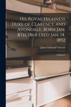 Cover His Royal Highness Duke of Clarence and Avondale, Born Jan. 8Th, 1864-Died Jan. 14, 1892: A Memoir