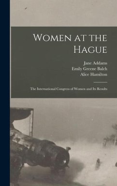 Women at the Hague; the International Congress of Women and its Results - Balch, Emily Greene; Addams, Jane; Hamilton, Alice