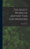 The Select Works of Antony Van Leeuwenhoek