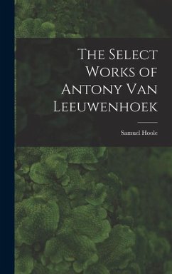 The Select Works of Antony Van Leeuwenhoek - Hoole, Samuel