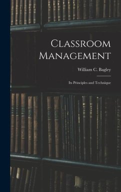 Classroom Management: Its Principles and Technique - Bagley, William C.