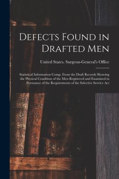 Defects Found in Drafted Men: Statistical Information Comp. From the Draft Records Showing the Physical Condition of the Men Registered and Examined