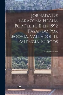 Jornada de Tarazona Hecha por Felipe II en 1592 Pasando por Segovia, Valladolid, Palencia, Burgos - Cock, Henrique