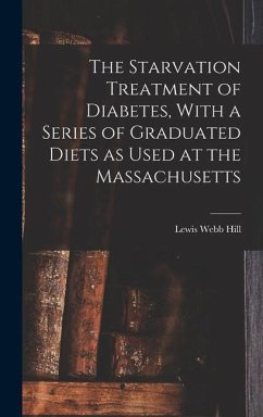 The Starvation Treatment of Diabetes, With a Series of Graduated Diets as Used at the Massachusetts - Hill, Lewis Webb