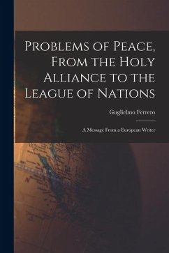 Problems of Peace, From the Holy Alliance to the League of Nations: A Message From a European Writer - Ferrero, Guglielmo