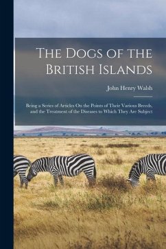 The Dogs of the British Islands: Being a Series of Articles On the Points of Their Various Breeds, and the Treatment of the Diseases to Which They Are - Walsh, John Henry