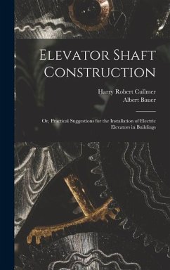 Elevator Shaft Construction; or, Practical Suggestions for the Installation of Electric Elevators in Buildings - Cullmer, Harry Robert; Bauer, Albert