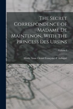 The Secret Correspondence of Madame de Maintenon, With the Princess Des Ursins; Volume I - D' Aubigné, Marie Anne Orsini Françoi