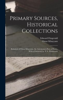 Primary Sources, Historical Collections: Rubáiyát of Omar Khayyám, the Astronomer-Poet of Persia, With a Foreword by T. S. Wentworth - Fitzgerald, Edward; Khayyam, Omar