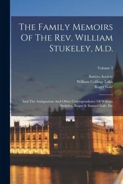 The Family Memoirs Of The Rev. William Stukeley, M.d.: And The Antiquarian And Other Correspondence Of William Stukeley, Roger & Samuel Gale, Etc; Vol - Society, Surtees; Stukeley, William