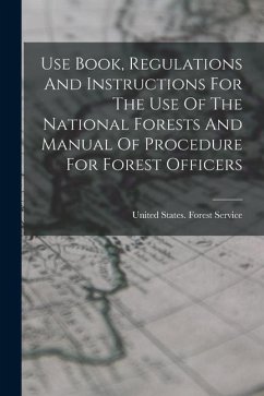 Use Book, Regulations And Instructions For The Use Of The National Forests And Manual Of Procedure For Forest Officers