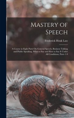 Mastery of Speech: A Course in Eight Parts On General Speech, Business Talking and Public Speaking, What to Say and How to Say It Under A - Law, Frederick Houk