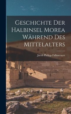 Geschichte Der Halbinsel Morea Während Des Mittelalters - Fallmerayer, Jacob Philipp