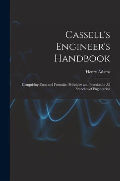 Cassell's Engineer's Handbook: Comprising Facts and Formulæ, Principles and Practice, in All Branches of Engineering - Adams, Henry Cassell's Engineer's Handbook: Comprising Facts and Formulæ, Principles and Practice, in All Branches of Engineering - Adams, Henry
