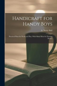 Handicraft for Handy Boys; Practical Plans for Work and Play, With Many Ideas for Earning Money