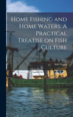 Home Fishing and Home Waters. A Practical Treatise on Fish Culture - Seth, Green
