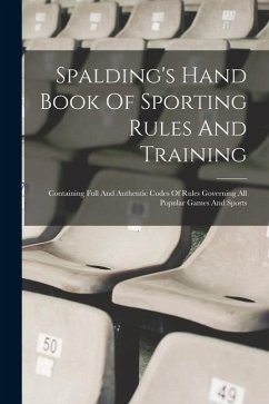 Spalding's Hand Book Of Sporting Rules And Training: Containing Full And Authentic Codes Of Rules Governing All Popular Games And Sports - Anonymous