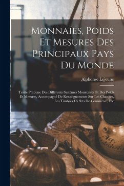 Monnaies, Poids Et Mesures Des Principaux Pays Du Monde: Traité Pratique Des Différents Systèmes Monétaires Et Des Poids Et Mesures, Accompagné De Ren - Lejeune, Alphonse Monnaies, Poids Et Mesures Des Principaux Pays Du Monde: Traité Pratique Des Différents Systèmes Monétaires Et Des Poids Et Mesures, Accompagné De Ren - Lejeune, Alphonse
