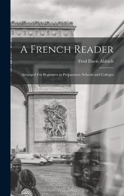 A French Reader: Arranged For Beginners in Preparatory Schools and Colleges - Aldrich, Fred Davis
