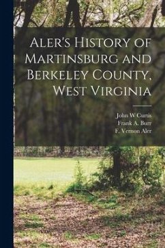 Aler's History of Martinsburg and Berkeley County, West Virginia - Aler, F. Vernon; Faulkner, Charles James