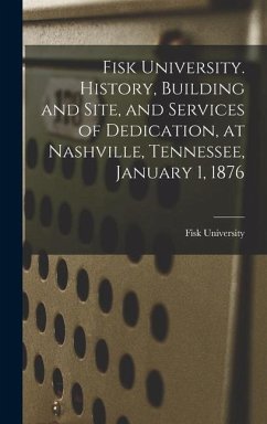 Fisk University. History, Building and Site, and Services of Dedication, at Nashville, Tennessee, January 1, 1876