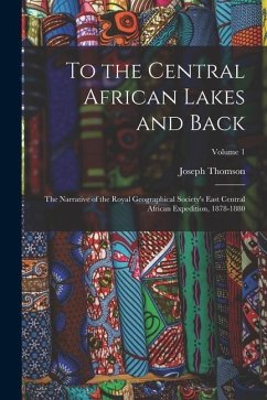 To the Central African Lakes and Back: The Narrative of the Royal Geographical Society's East Central African Expedition, 1878-1880; Volume 1 - Thomson, Joseph