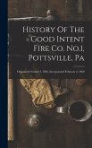 History Of The Good Intent Fire Co. No.1, Pottsville, Pa: Organized October 5, 1846, Incorporated February 2, 1860