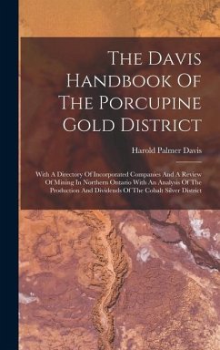 The Davis Handbook Of The Porcupine Gold District: With A Directory Of Incorporated Companies And A Review Of Mining In Northern Ontario With An Analy - Davis, Harold Palmer