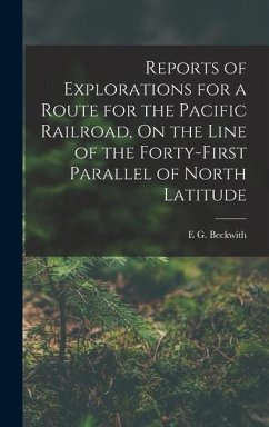 Reports of Explorations for a Route for the Pacific Railroad, On the Line of the Forty-First Parallel of North Latitude - Beckwith, E. G.